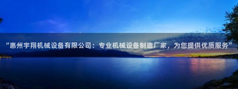 杏盛平台官网：“惠州宇翔机械设备有限公司：专业机械设备制造厂家，为您提供优质服务