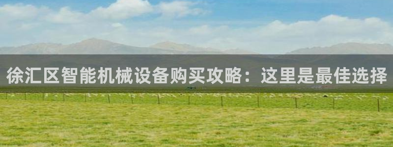 杏盛平台登录地址：徐汇区智能机械设备购买攻略：这里是最佳选择