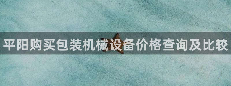 杏盛平台官网：平阳购买包装机械设备价格查询及比较