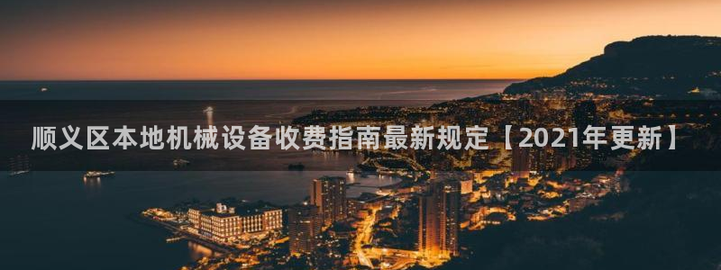 杏盛平台注册登录：顺义区本地机械设备收费指南最新规定【2021年更新】
