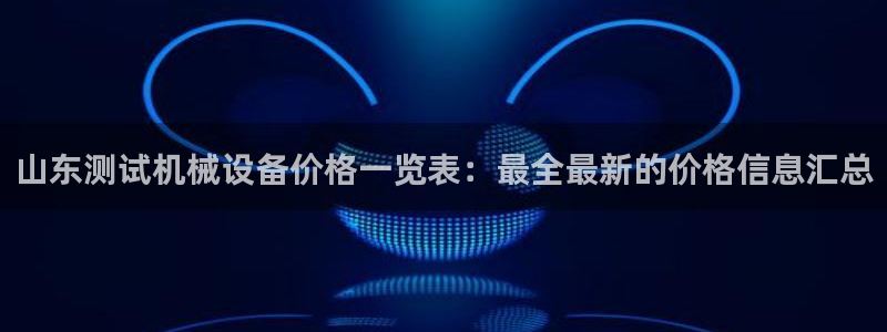 杏盛代理：山东测试机械设备价格一览表：最全最新的价格信息汇总