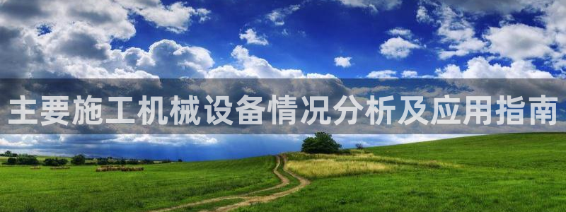 杏盛官网：主要施工机械设备情况分析及应用指南