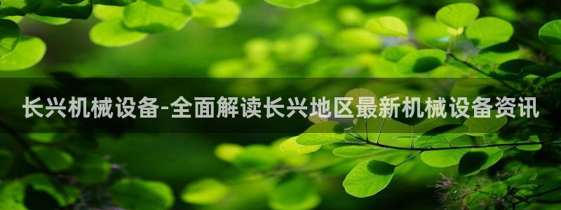 杏盛平台开户 贴吧：长兴机械设备-全面解读长兴地区最新机械设备资讯