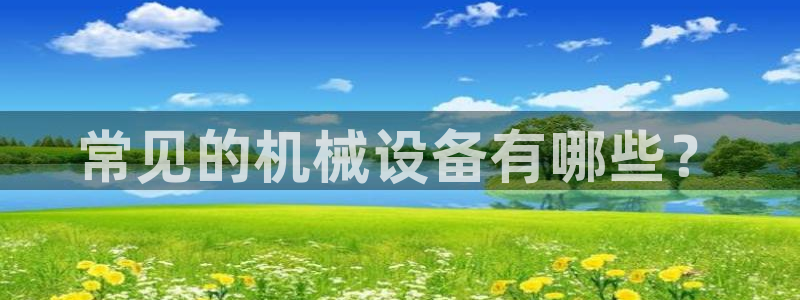 杏盛平台官网：常见的机械设备有哪些？