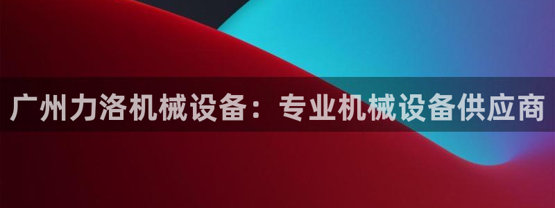 杏盛开户地址：广州力洛机械设备：专业机械设备供应商