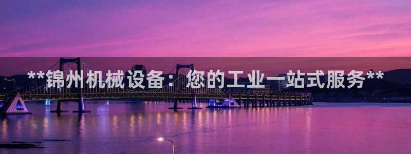 杏盛app下载：**锦州机械设备：您的工业一站式服务**