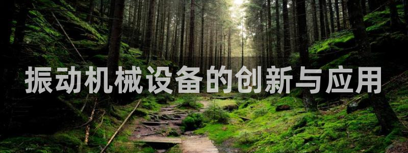 杏盛代理：振动机械设备的创新与应用
