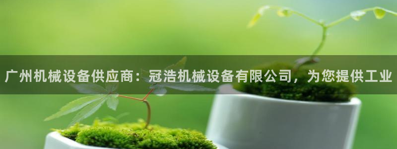 杏盛平台代理：广州机械设备供应商：冠浩机械设备有限公司，为您提供工业