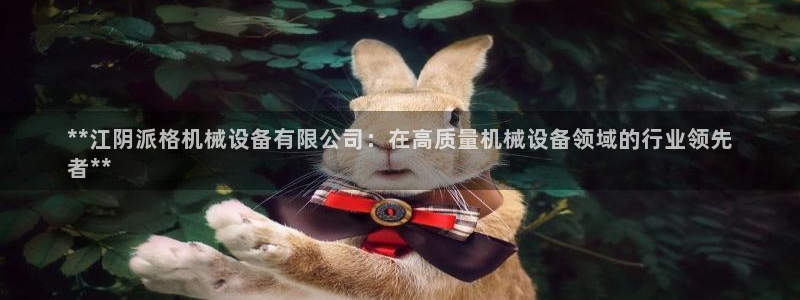 杏盛平台注册登录：**江阴派格机械设备有限公司：在高质量机械设备领域的行业领先
