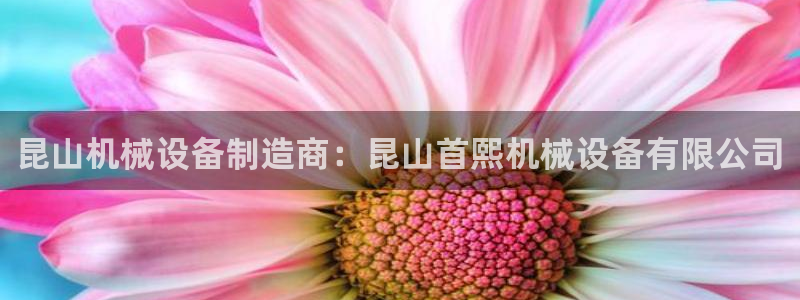 杏盛平台开户：昆山机械设备制造商：昆山首熙机械设备有限公司