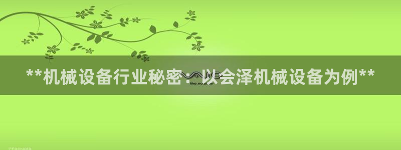 杏盛平台注册：**机械设备行业秘密：以会泽机械设备为例**