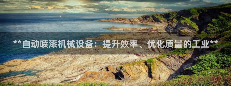 杏盛娱乐代理：**自动喷漆机械设备：提升效率、优化质量的工业**