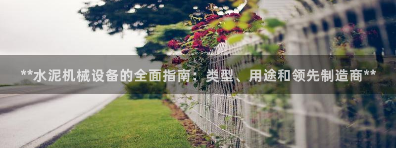 杏盛娱乐代理：**水泥机械设备的全面指南：类型、用途和领先制造商**
