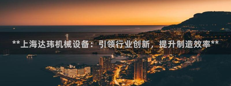 杏盛平台官网注册：**上海达玮机械设备：引领行业创新，提升制造效率**