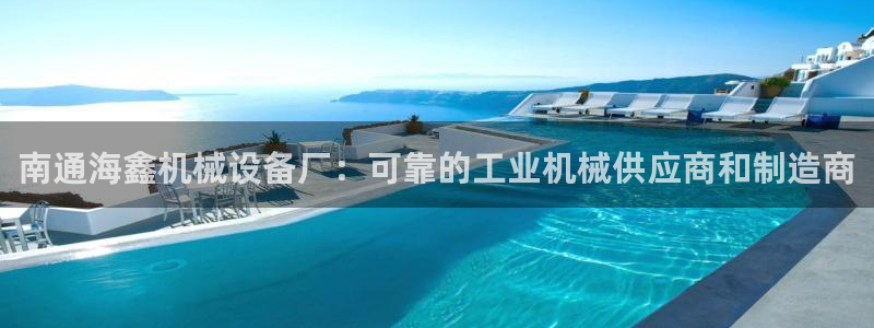 杏盛娱乐代理：南通海鑫机械设备厂：可靠的工业机械供应商和制造商