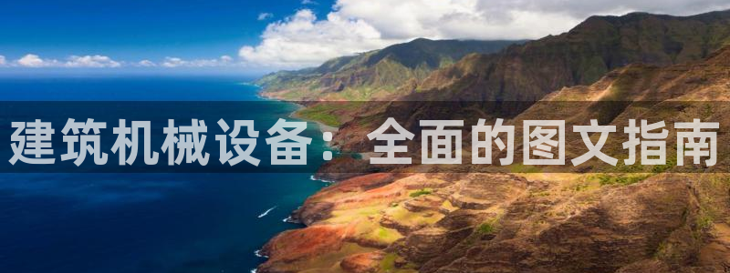 杏盛开户地址：建筑机械设备：全面的图文指南