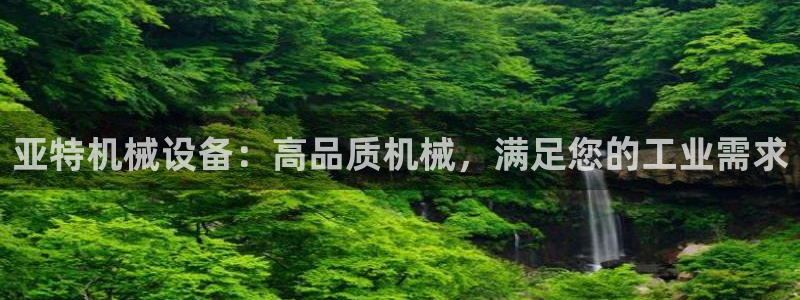 杏盛开户地址：亚特机械设备：高品质机械，满足您的工业需求