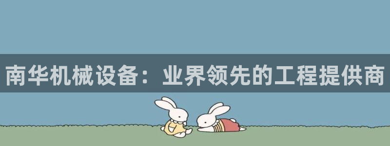 杏盛主管：南华机械设备：业界领先的工程提供商
