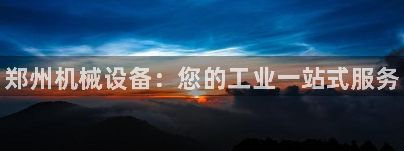 杏盛平台注册：郑州机械设备：您的工业一站式服务