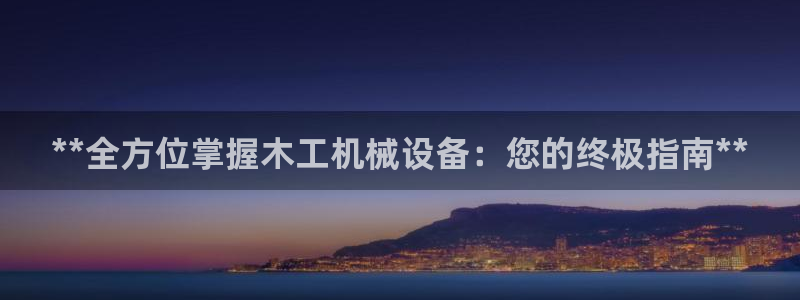 杏盛主管：**全方位掌握木工机械设备：您的终极指南**