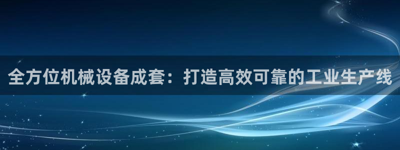 杏盛开户地址：全方位机械设备成套：打造高效可靠的工业生产线