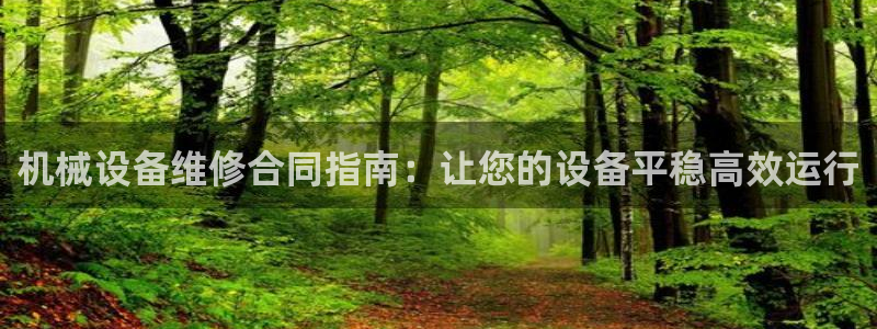 杏盛平台登陆：机械设备维修合同指南：让您的设备平稳高效运行