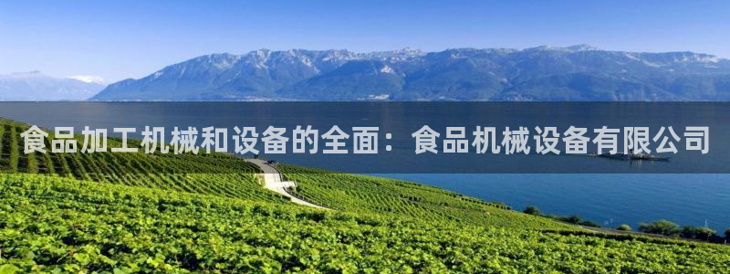 杏盛官网登录：食品加工机械和设备的全面：食品机械设备有限公司