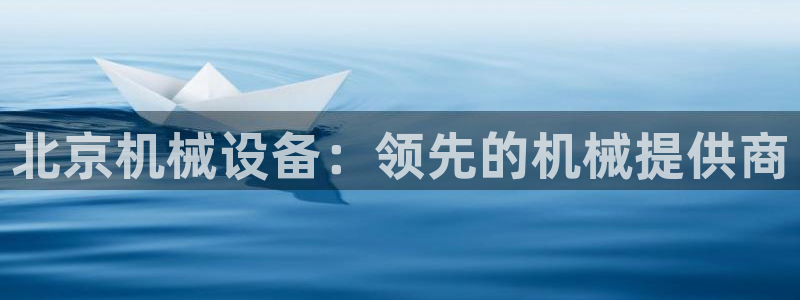 杏盛平台注册登录：北京机械设备：领先的机械提供商