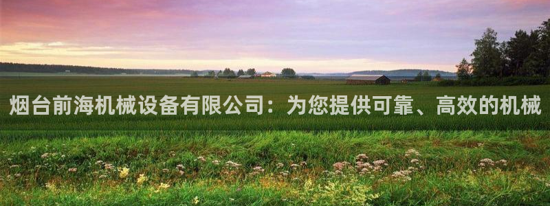 杏盛官网登录：烟台前海机械设备有限公司：为您提供可靠、高效的机械