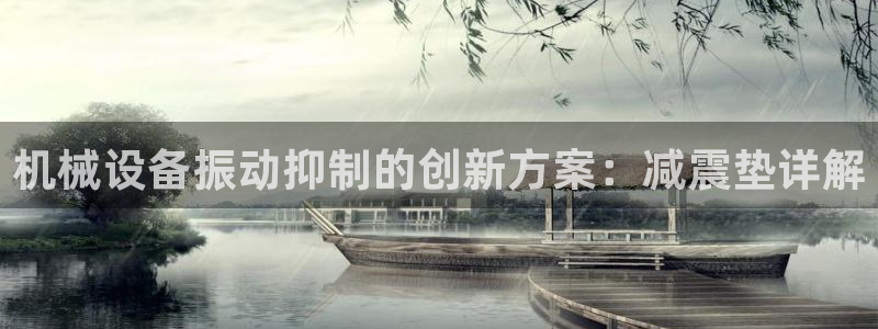 杏盛平台注册：机械设备振动抑制的创新方案：减震垫详解