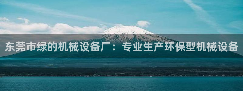 杏盛平台登陆：东莞市绿的机械设备厂：专业生产环保型机械设备