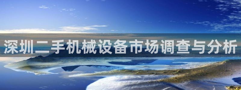杏盛平台注册登录：深圳二手机械设备市场调查与分析