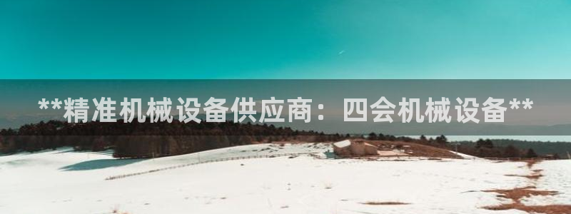 杏盛开户地址：**精准机械设备供应商：四