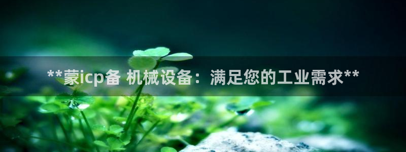 杏盛主管：**蒙icp备 机械设备：满足您的工业需求**