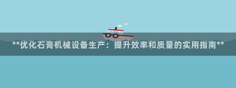杏盛平台开户：**优化石膏机械设备生产：提升效率和质量的实用指南**
