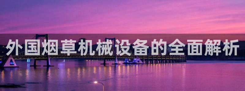杏盛平台注册：外国烟草机械设备的全面解析