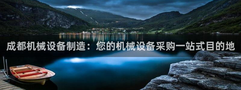 杏盛app下载：成都机械设备制造：您的机械设备采购一站式目的地