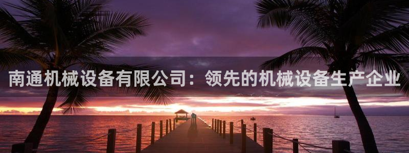 杏盛乐岳35994誓：南通机械设备有限公司：领先的机械设备生产企业