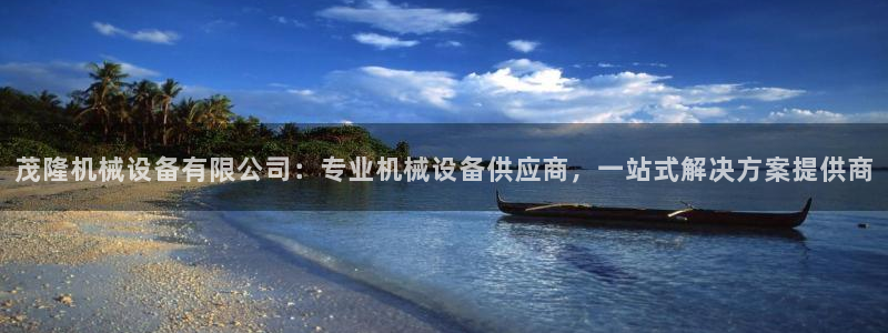 杏盛官方平台：茂隆机械设备有限公司：专业机械设备供应商，一站式解决方案提供商