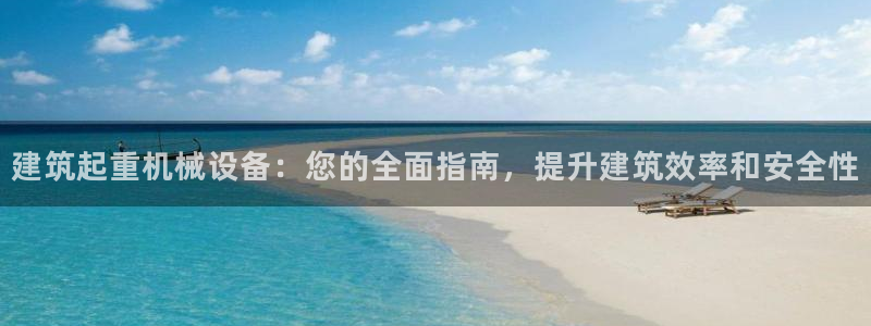 杏盛平台注册：建筑起重机械设备：您的全面指南，提升建筑效率和安全性