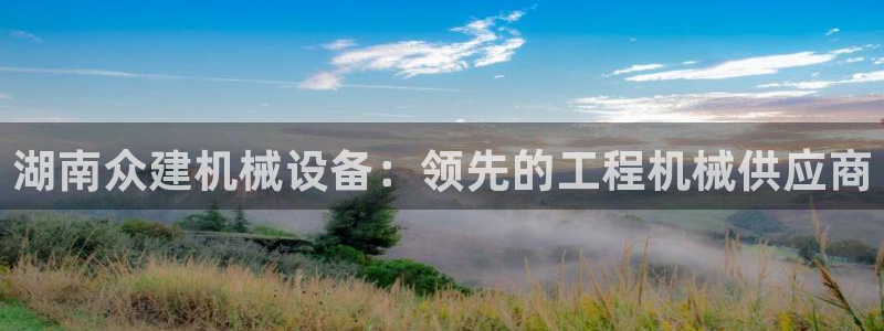 杏盛平台注册登录：湖南众建机械设备：领先的工程机械供应商