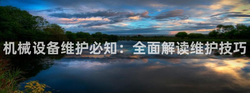 杏盛平台登录地址：机械设备维护必知：全面解读维护技巧
