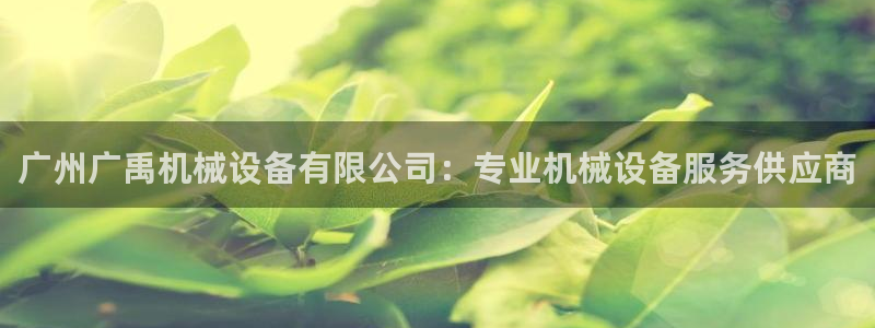 杏盛注册登录：广州广禹机械设备有限公司：专业机械设备服务供应商
