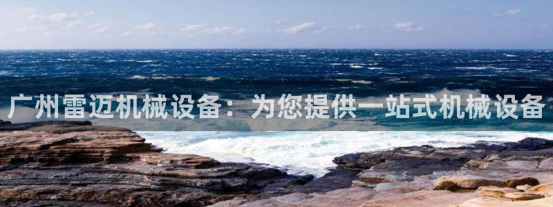 杏盛平台官网注册登录：广州雷迈机械设备：为您提供一站式机械设备