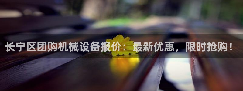 杏盛平台官网：长宁区团购机械设备报价：最新优惠，限时抢购！