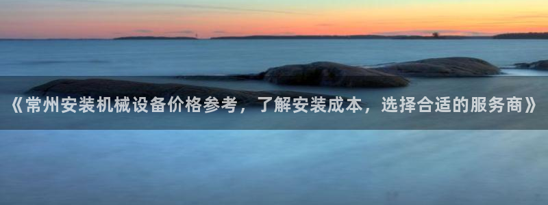杏盛主管：《常州安装机械设备价格参考，了解安装成本，选择合适的服务商》