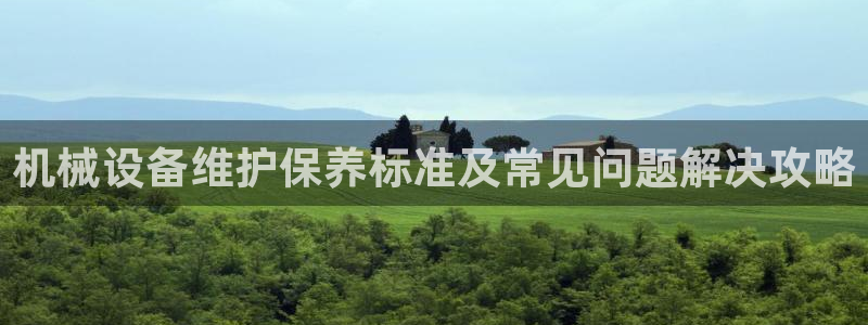 杏盛平台开户：机械设备维护保养标准及常见问题解决攻略