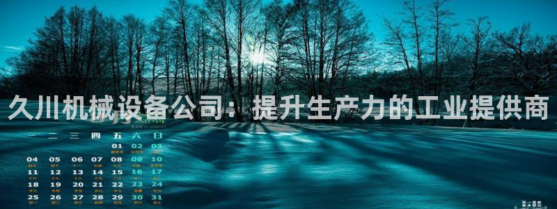 杏盛平台官网注册：久川机械设备公司：提升生产力的工业提供商