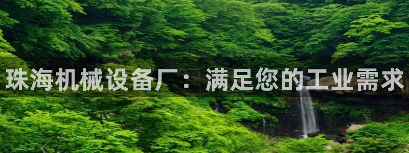 杏盛官网登录：珠海机械设备厂：满足您的工业需求