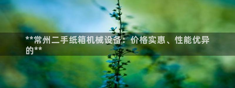 杏盛平台官网注册登录：**常州二手纸箱机